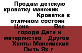 Продам детскую кроватку-манежик Chicco   Lullaby LX. Кроватка в отличном состоян › Цена ­ 10 000 - Все города Дети и материнство » Другое   . Ханты-Мансийский,Пыть-Ях г.